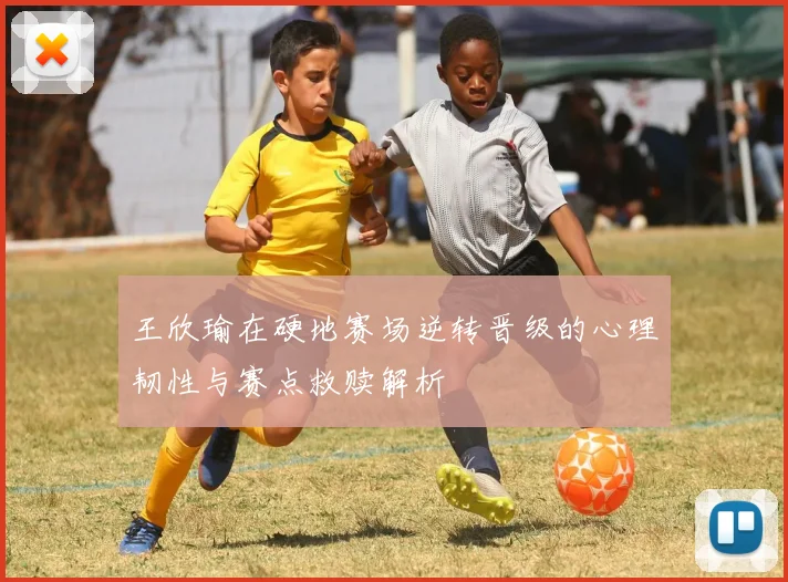 王欣瑜在硬地赛场逆转晋级的心理韧性与赛点救赎解析