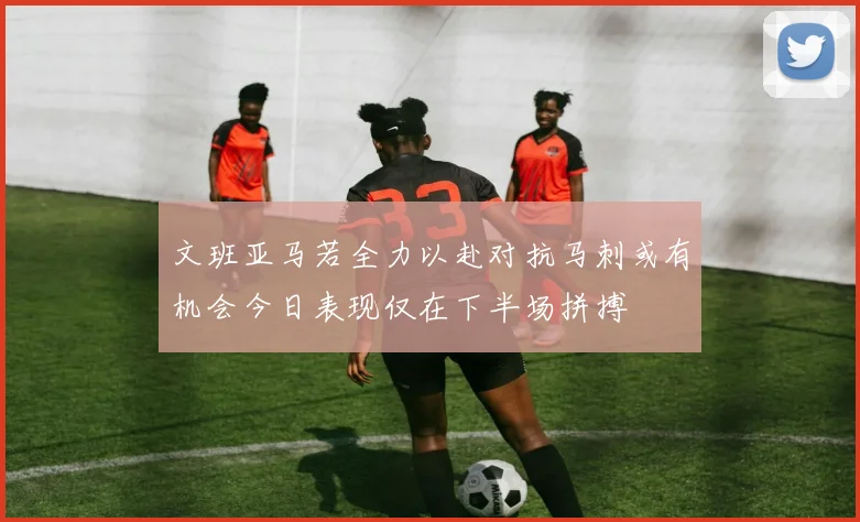 文班亚马若全力以赴对抗马刺或有机会今日表现仅在下半场拼搏