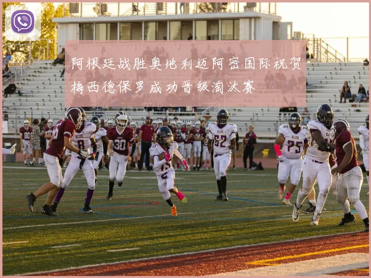 阿根廷战胜奥地利迈阿密国际祝贺梅西德保罗成功晋级淘汰赛