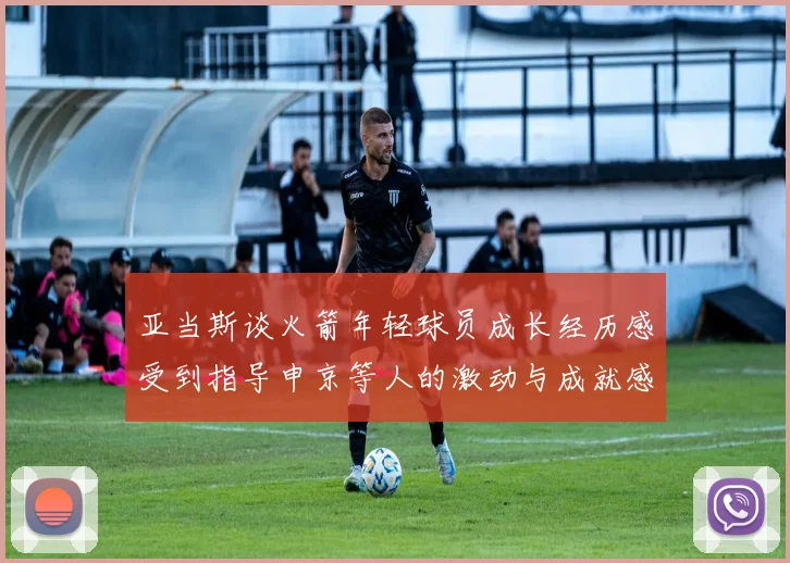 亚当斯谈火箭年轻球员成长经历感受到指导申京等人的激动与成就感