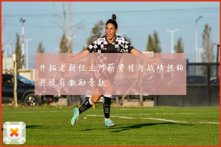 开拓者新任主帅薪资将与战绩挂钩并设有激励条款