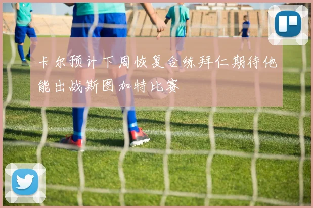 卡尔预计下周恢复合练拜仁期待他能出战斯图加特比赛