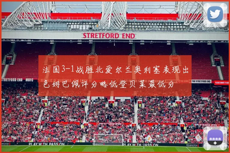法国3-1战胜北爱尔兰奥利塞表现出色姆巴佩评分略低登贝莱最低分