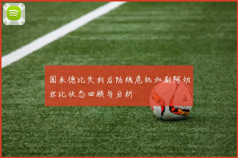 国米德比失利后防线危机加剧阿切尔比状态回顾与分析