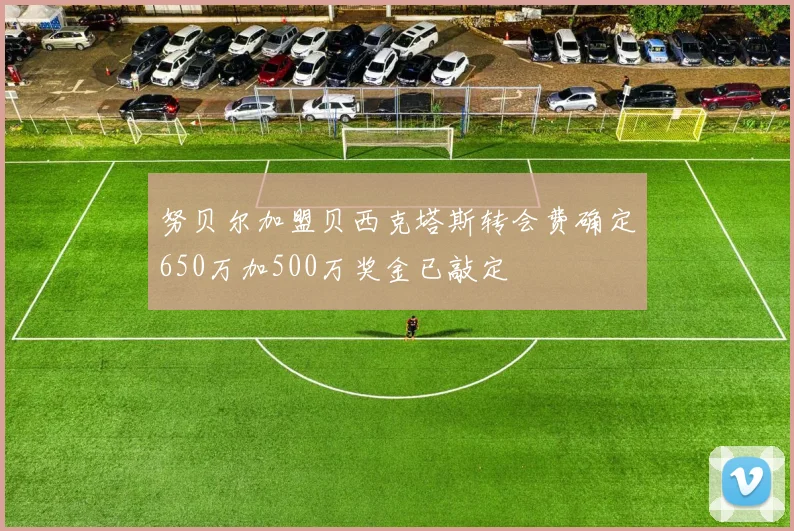 努贝尔加盟贝西克塔斯转会费确定650万加500万奖金已敲定