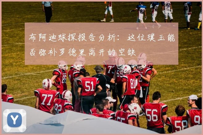 布阿迪球探报告分析：这位璞玉能否弥补罗德里离开的空缺