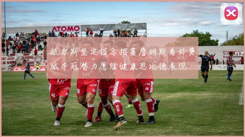 迈尔斯坚定信念招募詹姆斯看好费城夺冠潜力愿赌健康恩比德表现