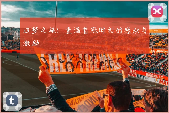 追梦之旅:重温首冠时刻的感动与激励